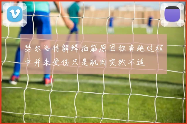 瑟尔洛特解释抽筋原因称奔跑过程中并未受伤只是肌肉突然不适