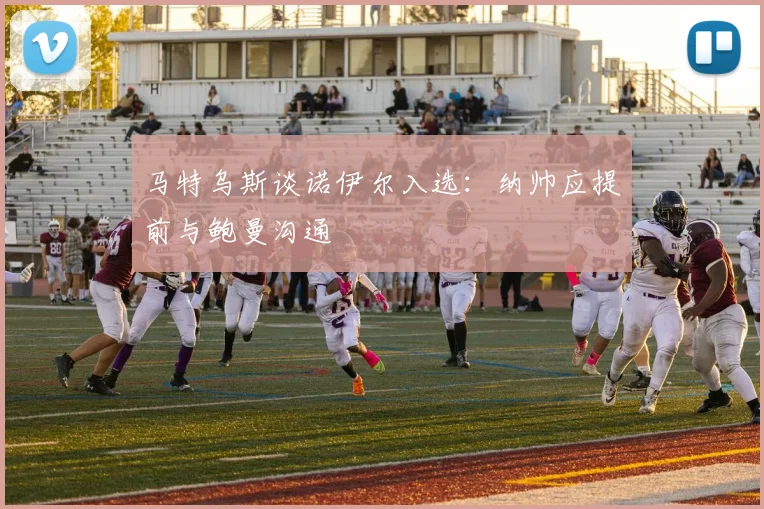 马特乌斯谈诺伊尔入选：纳帅应提前与鲍曼沟通