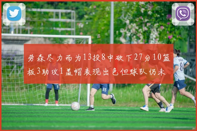 劳森尽力而为13投8中砍下27分10篮板3助攻1盖帽表现出色但球队仍未能获胜