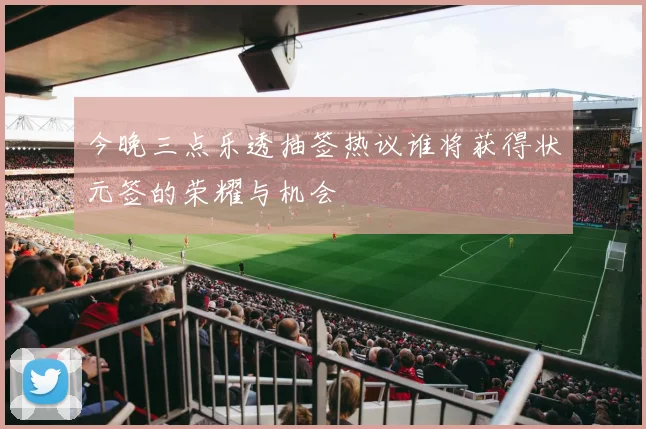 今晚三点乐透抽签热议谁将获得状元签的荣耀与机会