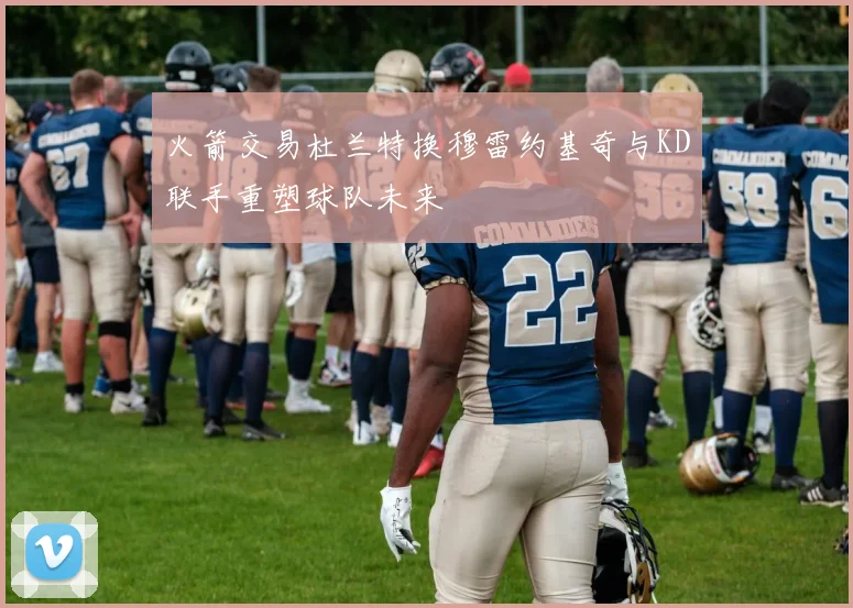 火箭交易杜兰特换穆雷约基奇与KD联手重塑球队未来