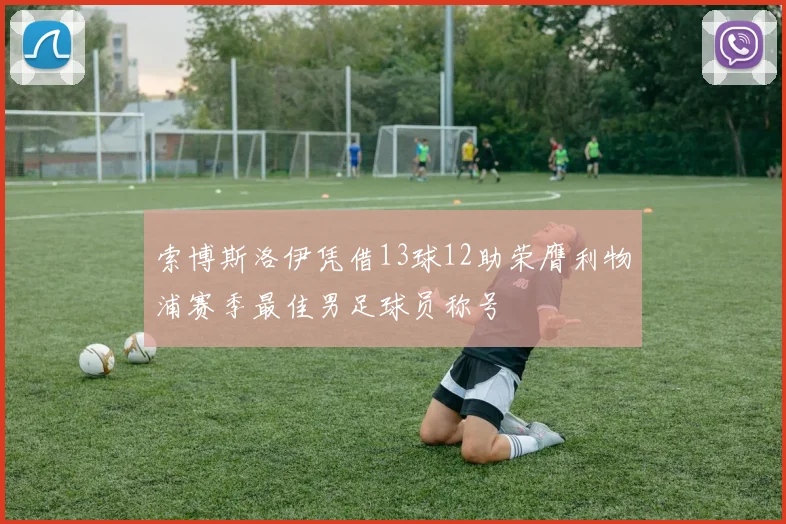索博斯洛伊凭借13球12助荣膺利物浦赛季最佳男足球员称号