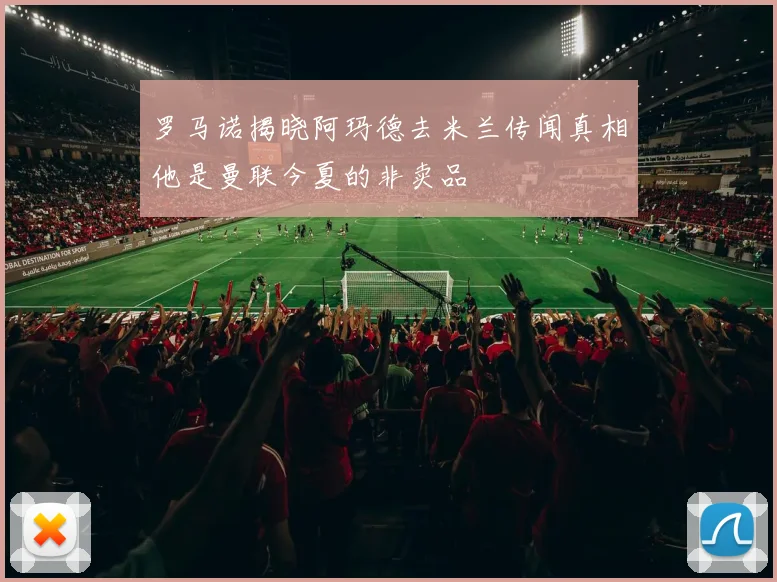 罗马诺揭晓阿玛德去米兰传闻真相他是曼联今夏的非卖品
