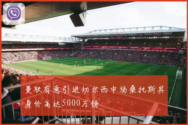曼联有意引进切尔西中场桑托斯其身价高达5000万镑