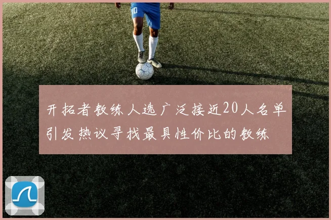 开拓者教练人选广泛接近20人名单引发热议寻找最具性价比的教练