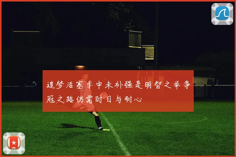 追梦活塞季中未补强是明智之举争冠之路仍需时日与耐心